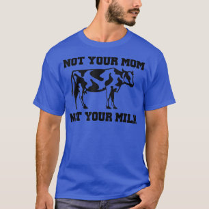 NOT YOUR MOM NOT YOUR MILK, Funny Vegan Milk Cow T-Shirt