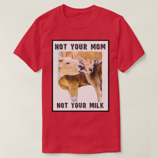 Not Your Mom, Not Your Milk  Mom and Calf  Love  T-Shirt (Design Front)