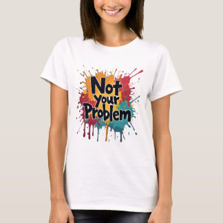 Not Your Problem – Bold Color Splash Quote Art T-Shirt