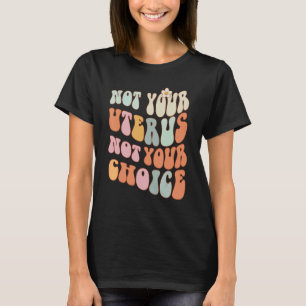 Not Your Uterus Not Your Choice Pro Choice T-Shirt