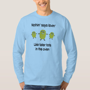 Nothin' says lovin' like tater tots in the oven T-Shirt