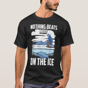 Nothing Beats A Day On The Ice Snow Ice Fisherman T-Shirt