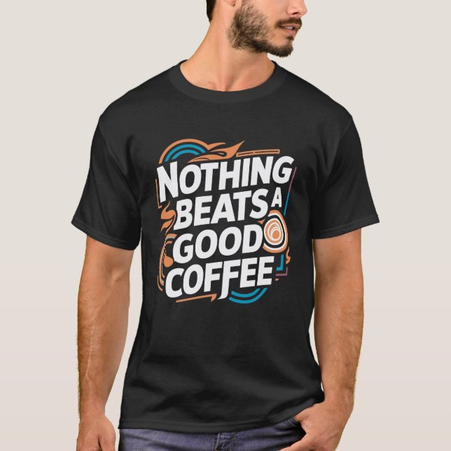 Nothing beats a good coffee  T-Shirt (Front)