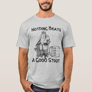 Nothing Beats a Good Stout (shirt) T-Shirt