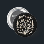 Nothing changes if nothing changes 6 cm round badge<br><div class="desc">Nothing changes if nothing changes button inspirational lettering. Cosy cabin life aesthetic outfit accessory retro vintage quotes with forest and mountains. Be the change,  take action,  growth mindset and motivation to stop procrastinating.</div>