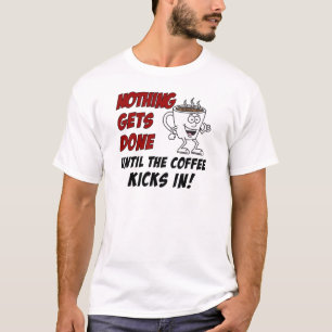 Nothing Gets Done Coffee Kicks In T-Shirt