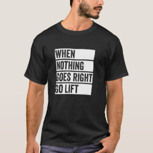 Nothing Goes Right - Muscle Quote, Bodybuilding Ca T-Shirt