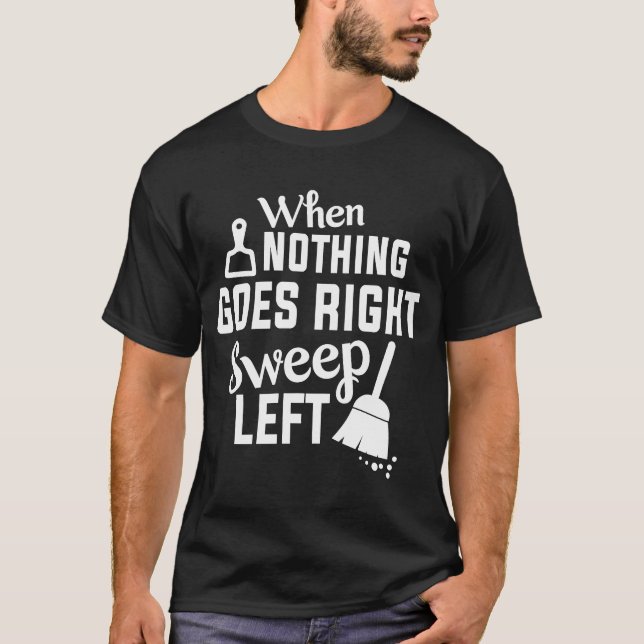 Nothing Goes Right Sweep Left House Cleaning T-Shirt (Front)