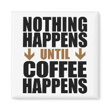 Nothing Happens Until Coffee Happens Funny