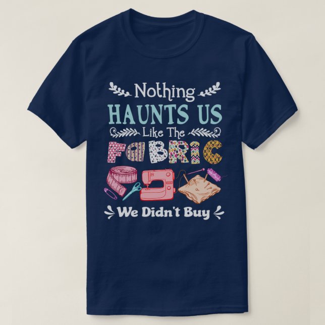 Nothing Haunts Us Like The Fabric We Didnt Buy Cra T-Shirt (Design Front)