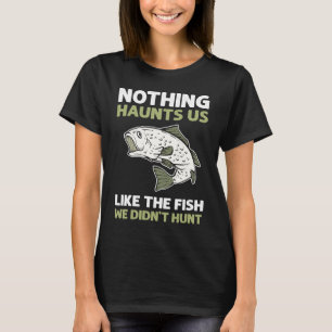 Nothing Haunts Us Like The Fish We Didn't Hunt Bow T-Shirt