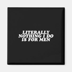Nothing I Do Is For Men - Funny Feminist Gift Magnet