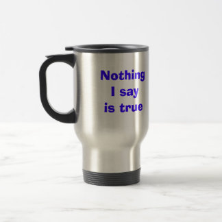 Nothing I say   is true Travel Mug