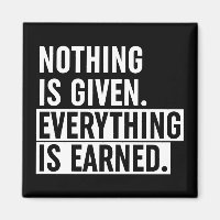 Nothing Is Given Everything Is Earned