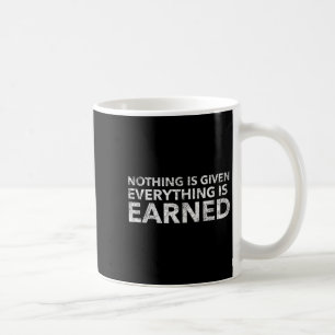 Nothing Is Given Everything Is Earned Motivational Coffee Mug