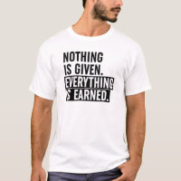 Nothing Is Given Everything Is Earned