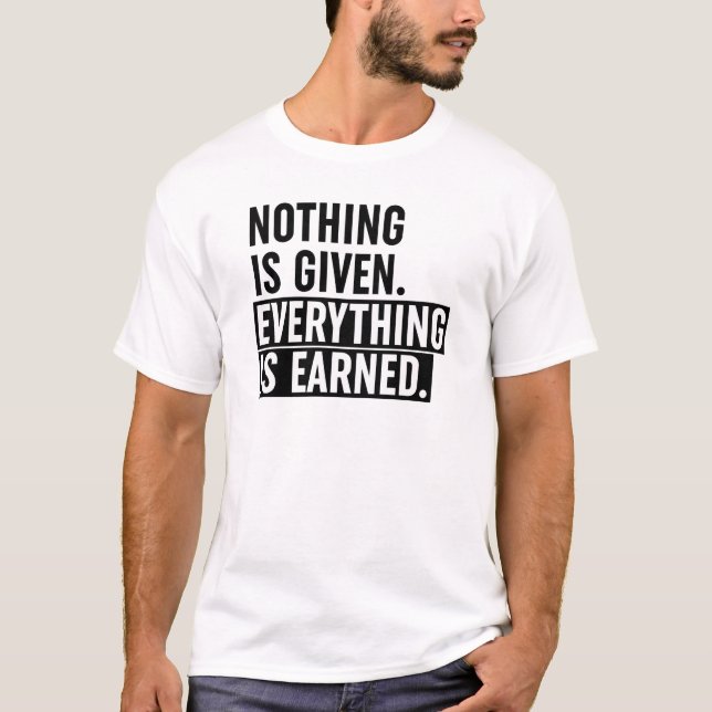 Nothing Is Given Everything Is Earned T-Shirt (Front)