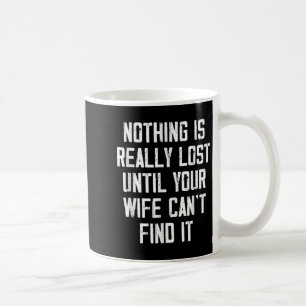 Nothing Is Really Lost Until Your Wife Can't Find Coffee Mug