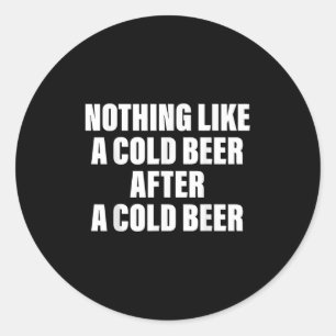 Nothing Like A Cold Beer After A Cold Beer  Classic Round Sticker