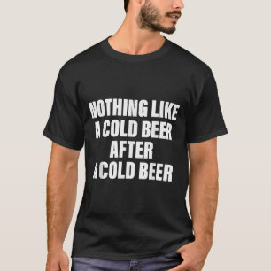 Nothing Like A Cold Beer After A Cold Beer  T-Shirt