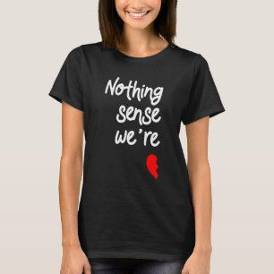 Nothing Makes Sense When We're Apart Valentines T-Shirt