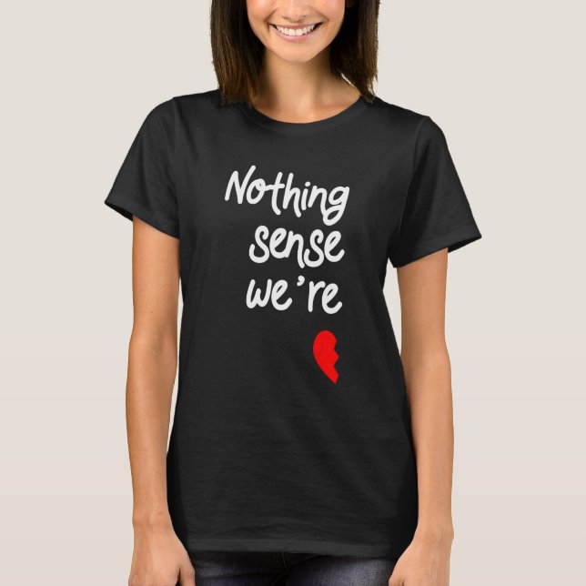 Nothing Makes Sense When We're Apart Valentines T-Shirt (Front)
