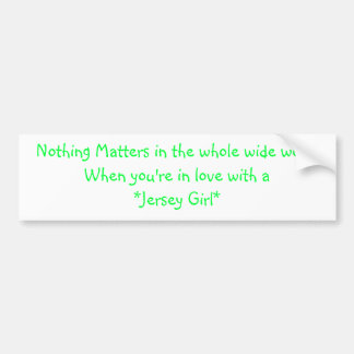 Nothing Matters in the whole wide worldWhen you... Bumper Sticker