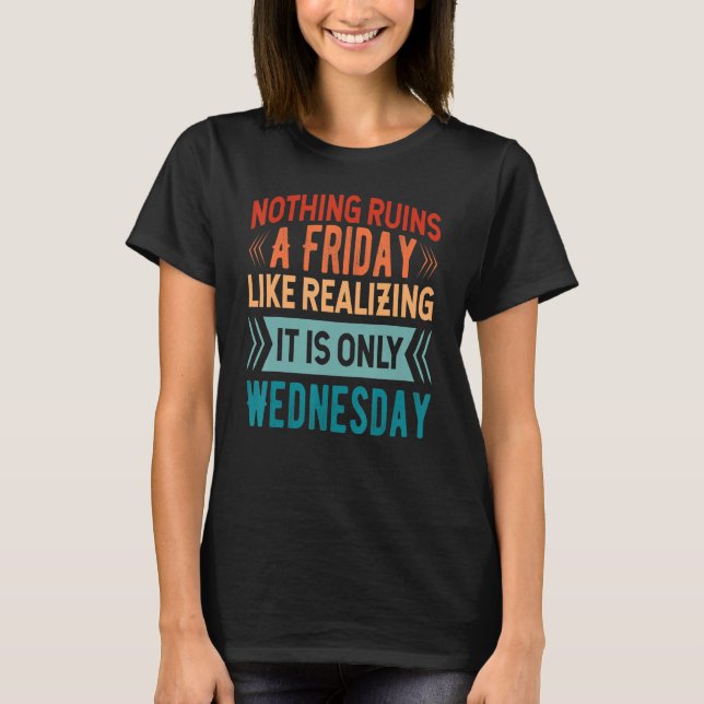 Nothing Ruins A Friday Like Realising It Is Only W T-Shirt (Front)