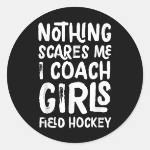 Nothing Scares Me I Coach Girls Field Hockey Funny Classic Round Sticker