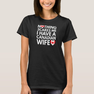Nothing Scares Me I Have a Canadian Wife - Canada  T-Shirt