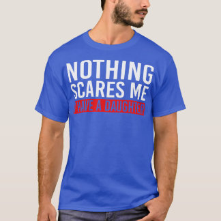 Nothing Scares Me I Have A Daughter T-Shirt