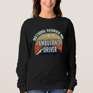 Nothing Scares Me I m A Ambulance Driver Sweatshirt