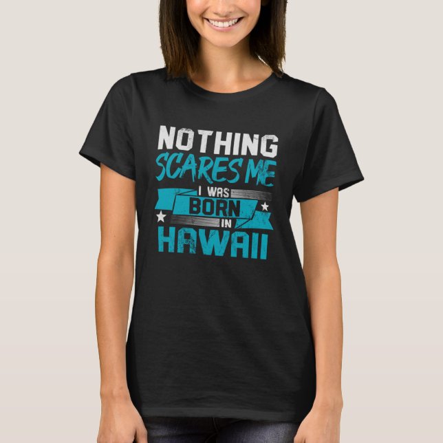 Nothing Scares Me I Was Born In Hawaii Hometown Hu T-Shirt (Front)