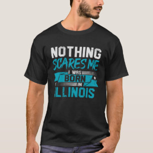 Nothing Scares Me I Was Born In Illinois Hometown T-Shirt