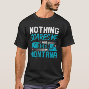 Nothing Scares Me I Was Born In Montana Hometown T-Shirt