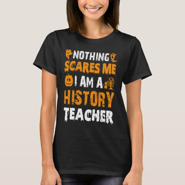 Nothing Scares Me I'm A History Teacher Halloween  T-Shirt (Front)