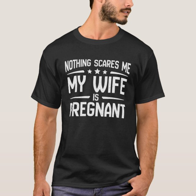 Nothing Scares Me My Wife Is Pregnant | Pregnancy T-Shirt (Front)
