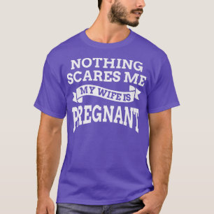 Nothing Scares Me My Wife Is PregnantPregnancy 52 T-Shirt
