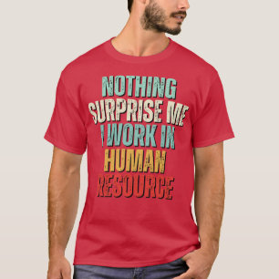 Nothing Surprises Me Anymore I Work In HR T-Shirt