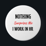 Nothing Surprises Me I Work In HR 2 7.5 Cm Round Badge<br><div class="desc">Nothing Surprises Me I Work In HR design. This is a short funny quote which is great as a funny gag gift for HR employee. Also suitable as a Human Resource gift for coworkers.</div>