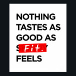 Nothing Tastes as Good as FIT feels - Inspiration Poster<br><div class="desc">Nothing Tastes as Good as FIT feels Turning an awful motto into an amazing one. Don't starve to get skinny, TRAIN TO GET FIT. Kate Moss's motto "Nothing tastes as good as skinny feels" is something that is encouraging thousands of people to starve to stay thin, and is just ruining...</div>