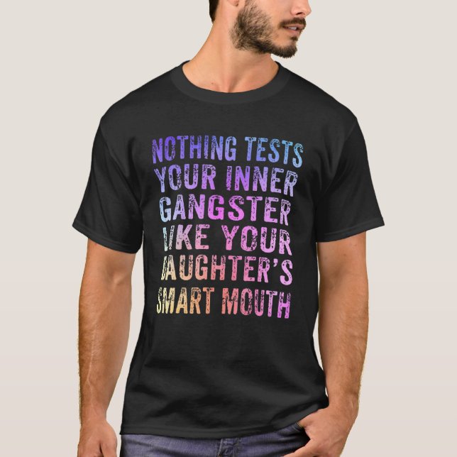 Nothing Tests Your Inner Gangster Like Your Daught T-Shirt (Front)