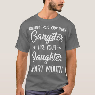 Nothing Tests Your Inner Gangster Like Your Daught T-Shirt
