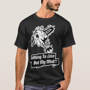 Nothing To Lose, But My Mind!! Skull T-Shirt