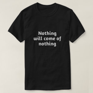 "Nothing Will Come of Nothing" Motivational Quote  T-Shirt