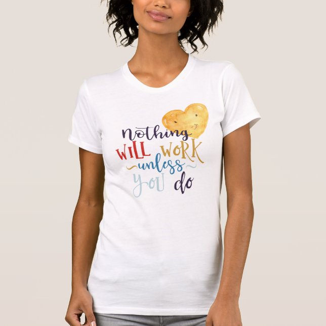 Nothing Will Work Unless You Do Heart T-Shirt (Front)