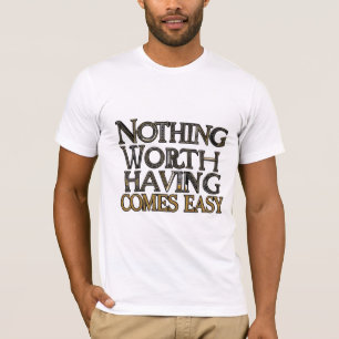 Nothing Worth Having Comes Easy T-Shirt