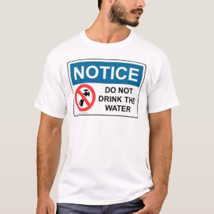 NOTICE DO NOT DRINK THE WATER T-Shirt