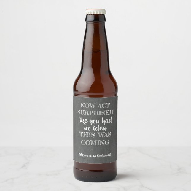 Now Act Surprised - Funny Bridesmaid Proposal Beer Bottle Label (Front)