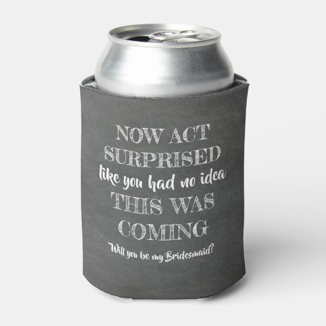 Now Act Surprised - Funny Bridesmaid Proposal Can Cooler (Can Front)